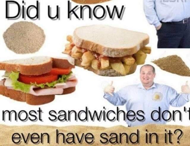 most sandwiches don t have sand - Did u know most sandwiches don' even have sand in it?