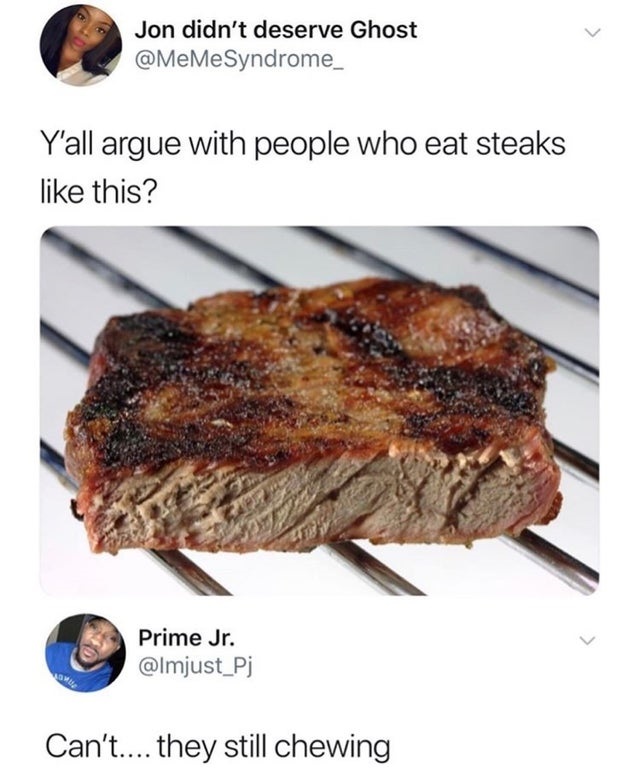 steak well done - Jon didn't deserve Ghost Y'all argue with people who eat steaks this? Prime Jr. Can't.... they still chewing