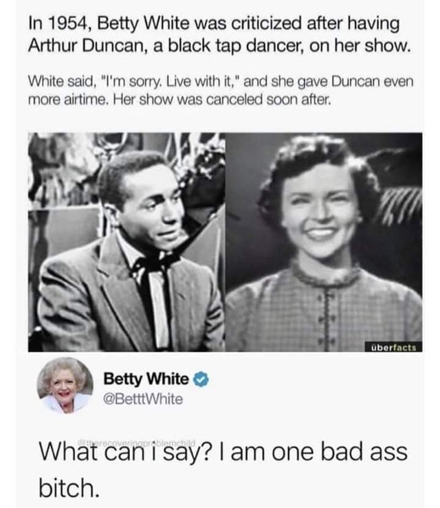 only open minded presidents meme meaning - In 1954, Betty White was criticized after having Arthur Duncan, a black tap dancer, on her show. White said, "I'm sorry. Live with it," and she gave Duncan even more airtime. Her show was canceled soon after. Obe