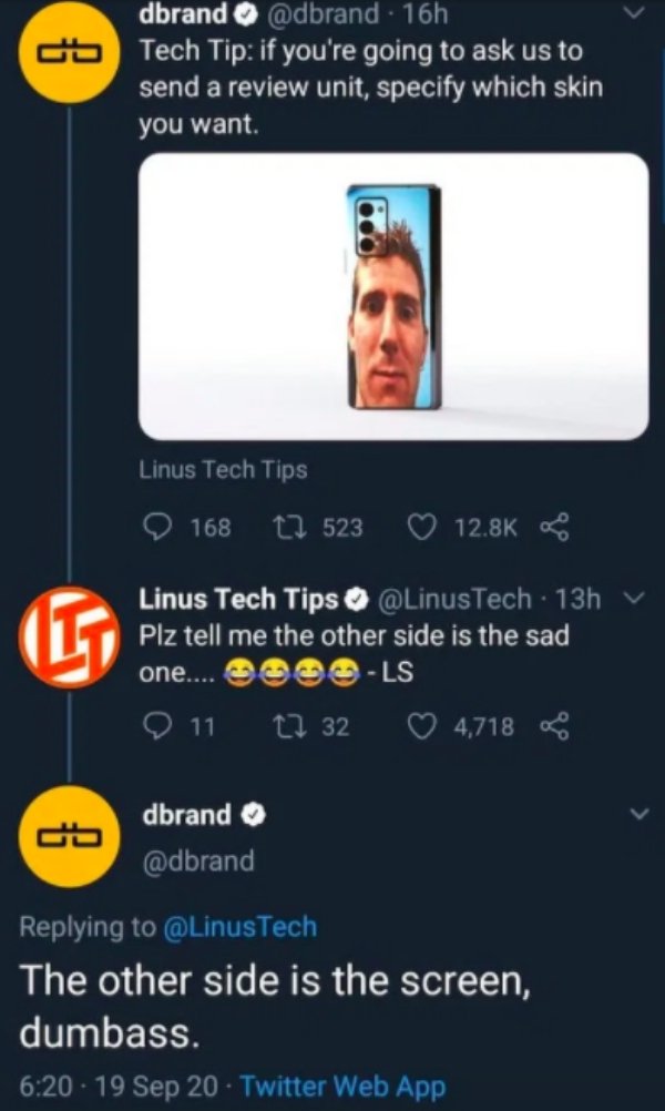 screenshot - dbrand 16h Go Tech Tip if you're going to ask us to send a review unit, specify which skin you want Linus Tech Tips 168 22 523 5 Linus Tech Tips 13h Plz tell me the other side is the sad one.... Ls 9 11 17 32 4,718 kg dbrand The other side is