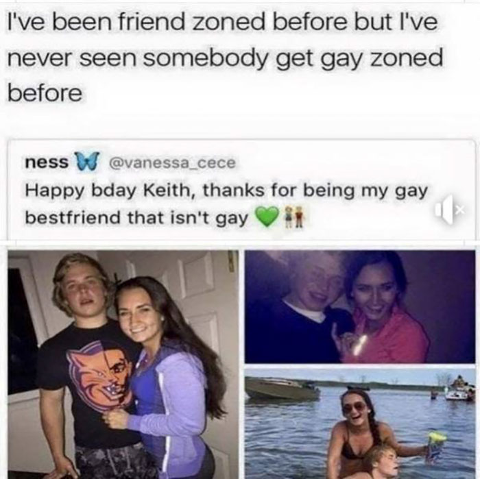 gay best friend meme - I've been friend zoned before but I've never seen somebody get gay zoned before ness W Happy bday Keith, thanks for being my gay bestfriend that isn't gay