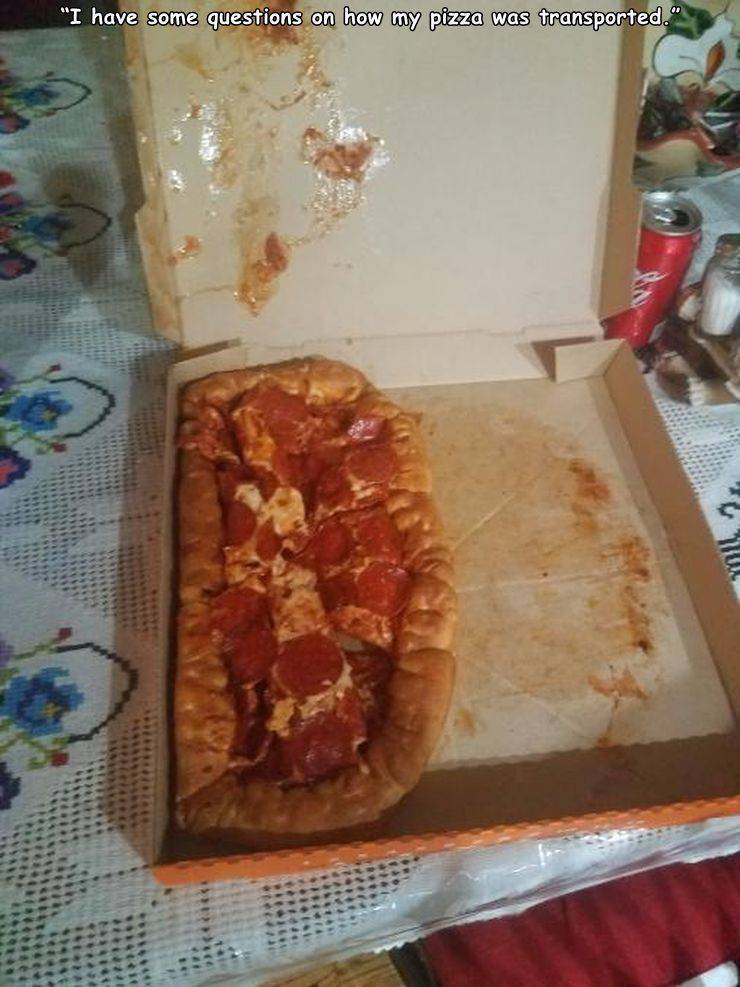 baked goods - "I have some questions on how my pizza was transported. Ru