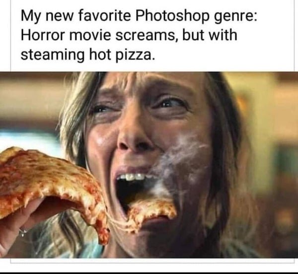 funny meme - my new favorite photoshop genre: horror movie screams but with steaming hot pizza