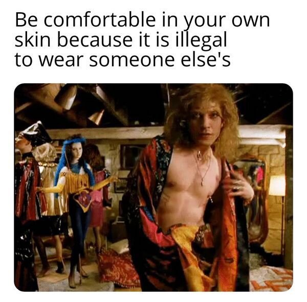 funny meme - be comfortable in your own skin because it is illegal to wear someone else's