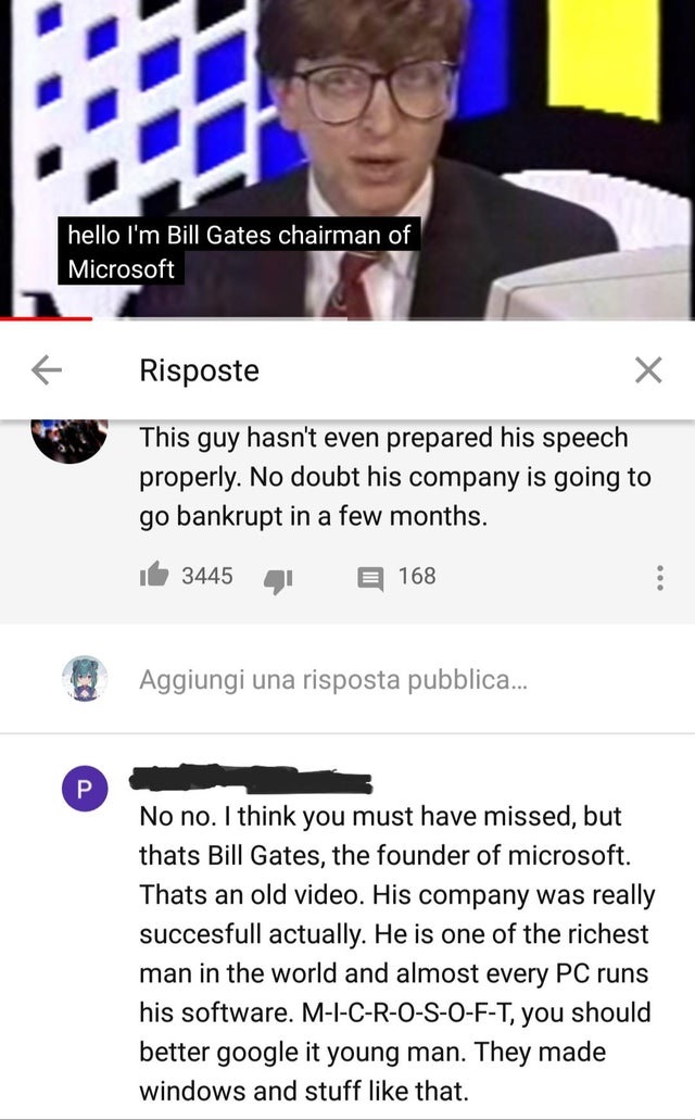 human behavior - hello I'm Bill Gates chairman of Microsoft Risposte This guy hasn't even prepared his speech properly. No doubt his company is going to go bankrupt in a few months. 3445 168 Aggiungi una risposta pubblica... No no. I think you must have m