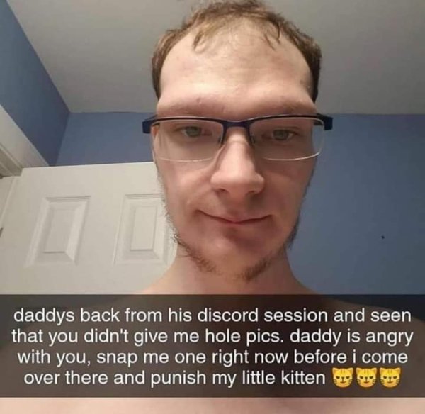 daddy is back from his discord session - daddys back from his discord session and seen that you didn't give me hole pics. daddy is angry with you, snap me one right now before i come over there and punish my little kitten