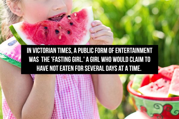 In Victorian Times, A Public Form Of Entertainment Was The 'Fasting Girl.' A Girl Who Would Claim To Have Not Eaten For Several Days At A Time. A