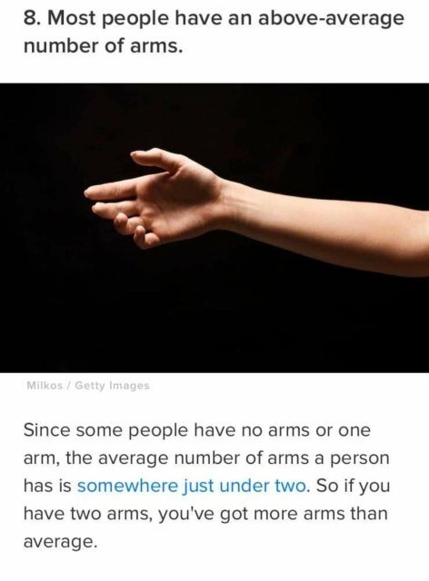 hand - 8. Most people have an aboveaverage number of arms. Milkos Getty Images Since some people have no arms or one arm, the average number of arms a person has is somewhere just under two. So if you have two arms, you've got more arms than average.