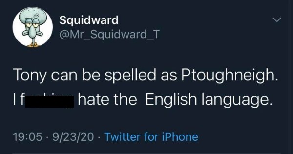 featherstone leigh - Squidward Tony can be spelled as Ptoughneigh. If hate the English language. 92320 Twitter for iPhone