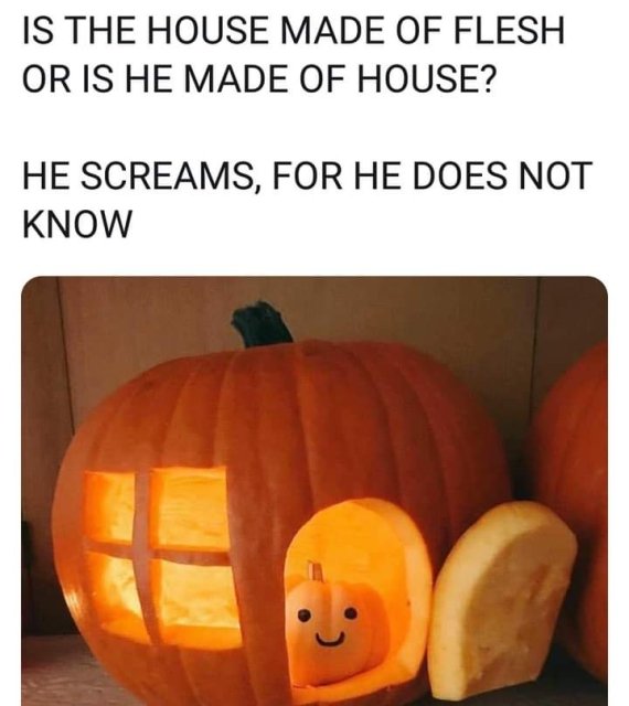 pumpkin man sits in a pumpkin house - Is The House Made Of Flesh Or Is He Made Of House? He Screams, For He Does Not Know