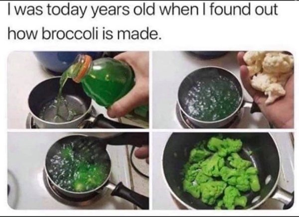 broccoli is made meme - I was today years old when I found out how broccoli is made.