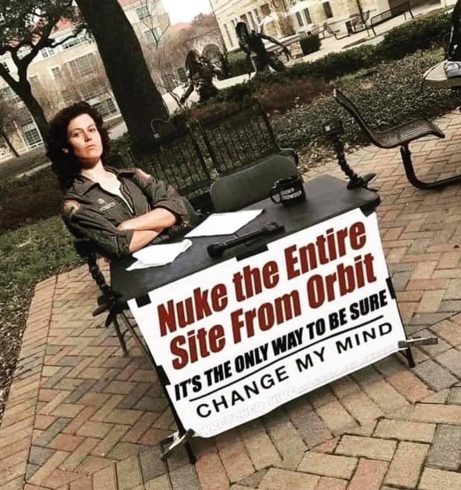 change my mind meme - Nuke the Entire Site From Orbit It'S The Only Way To Be Sure Change My Mind