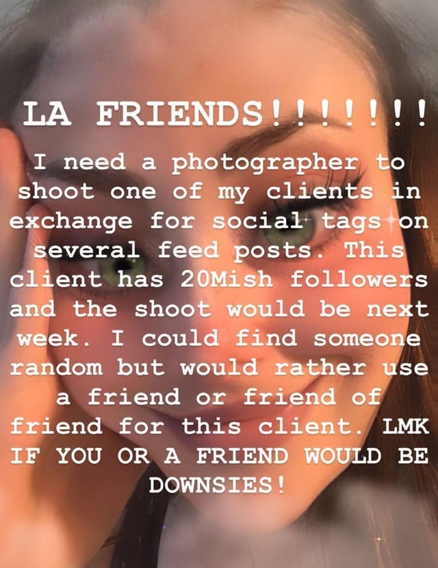 entitled people - lip - La Friends! ! ! ! ! ! ! I need a photographer to shoot one of my clients in exchange for social tags on several feed posts. This client has 20Mish ers and the shoot would be next week. I could find someone random but would rather u