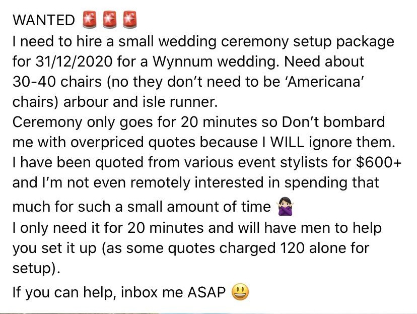 entitled people - angle - Wanted I need to hire a small wedding ceremony setup package for 31122020 for a Wynnum wedding. Need about 3040 chairs no they don't need to be 'Americana' chairs arbour and isle runner. Ceremony only goes for 20 minutes so Don't