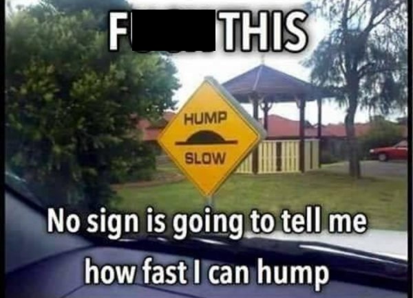 funny memes - hump meme - F_ This Hump Slow No sign is going to tell me how fast I can hump