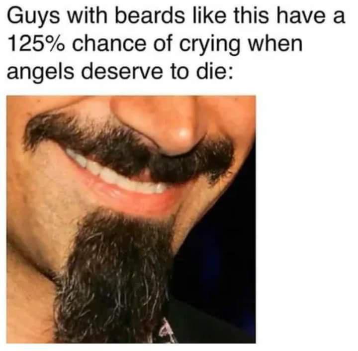 funny memes - angels deserve to die meme - Guys with beards this have a 125% chance of crying when angels deserve to die