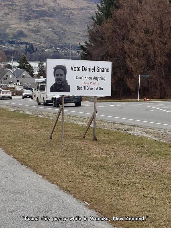 funny memes - road - Vote Daniel Shand I Don't Know Anything About Politics But I'll Give It A Go "Found this poster while in Wanaka, New Zealand."
