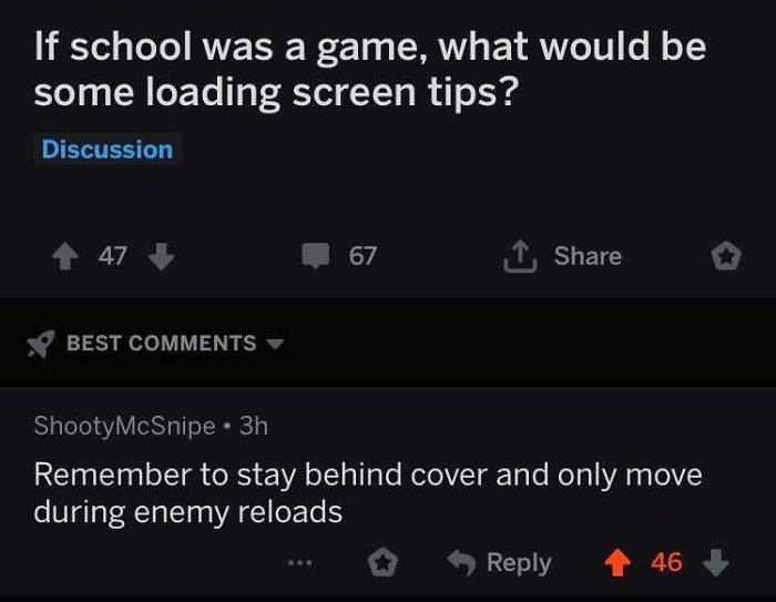 screenshot - If school was a game, what would be some loading screen tips? Discussion 47 67 1 Best ShootyMcSnipe 3h Remember to stay behind cover and only move during enemy reloads 46