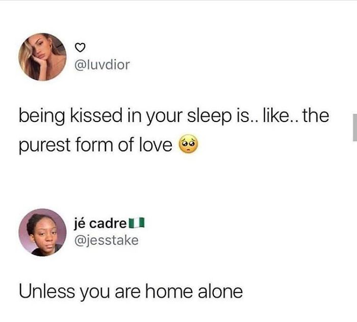 being kissed while you sleep - being kissed in your sleep is.. .. the purest form of love 6 j cadre Unless you are home alone
