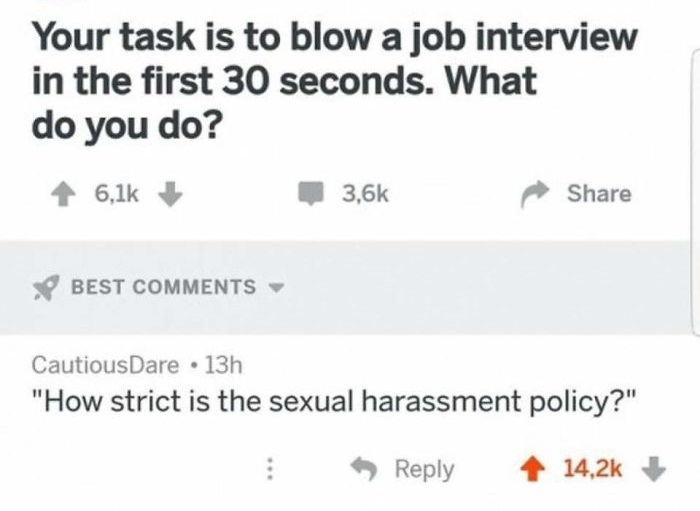 paper - Your task is to blow a job interview in the first 30 seconds. What do you do? Best CautiousDare 13h "How strict is the sexual harassment policy?"