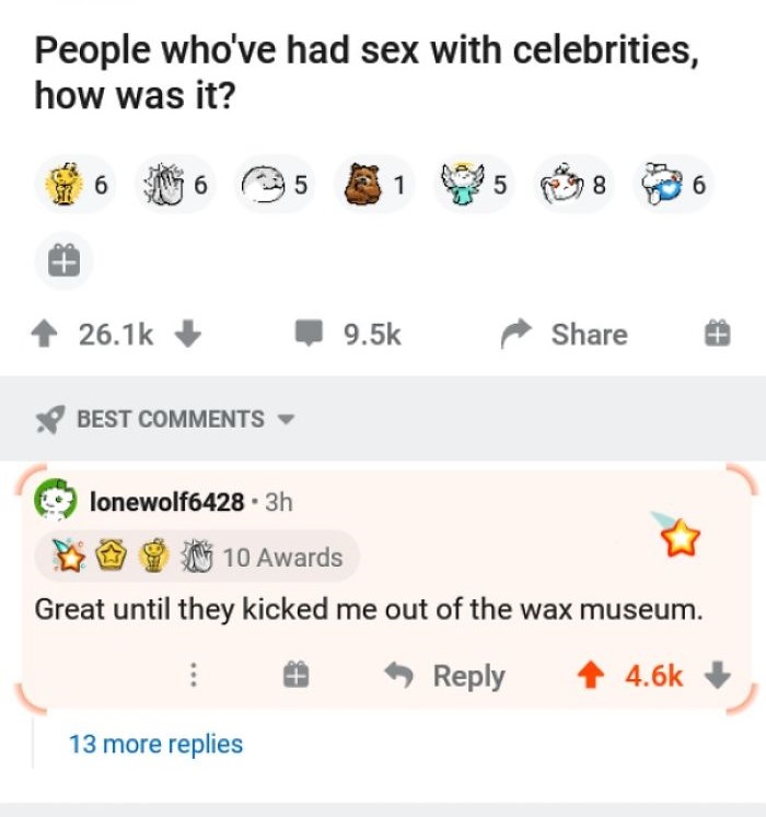 r cursedcomments - People who've had sex with celebrities, how was it? 6 5 1 5 8 6 Best lonewolf6428. 3h 10 Awards Great until they kicked me out of the wax museum. 13 more replies