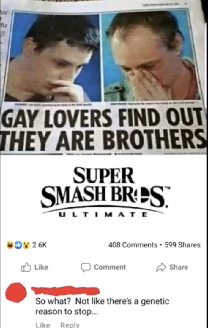 not like there's a genetic reason to stop - for fu Gay Lovers Find Out They Are Brothers Super Smash Bros Ultimate 0 408 . 599 Comment So what? Not there's a genetic reason to stop...