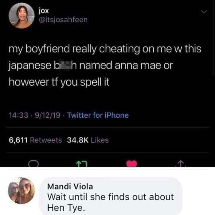 hen tye anna mae - jox my boyfriend really cheating on me w this japanese bih named anna mae or however tf you spell it .91219. Twitter for iPhone 6,611 Mandi Viola Wait until she finds out about Hen Tye.