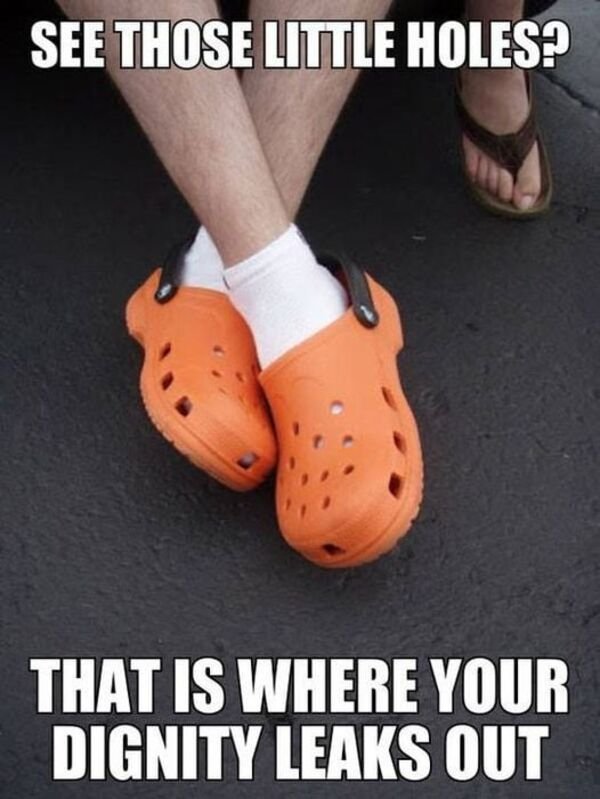 crocs meme - See Those Little Holes? That Is Where Your Dignity Leaks Out