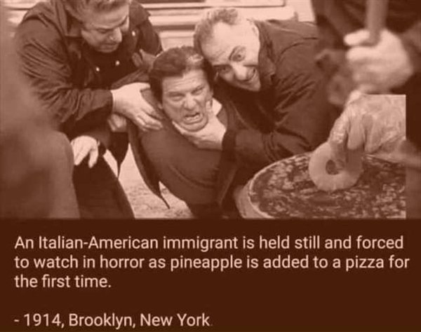 giuseppe stromboli meme - An ItalianAmerican immigrant is held still and forced to watch in horror as pineapple is added to a pizza for the first time. 1914, Brooklyn, New York
