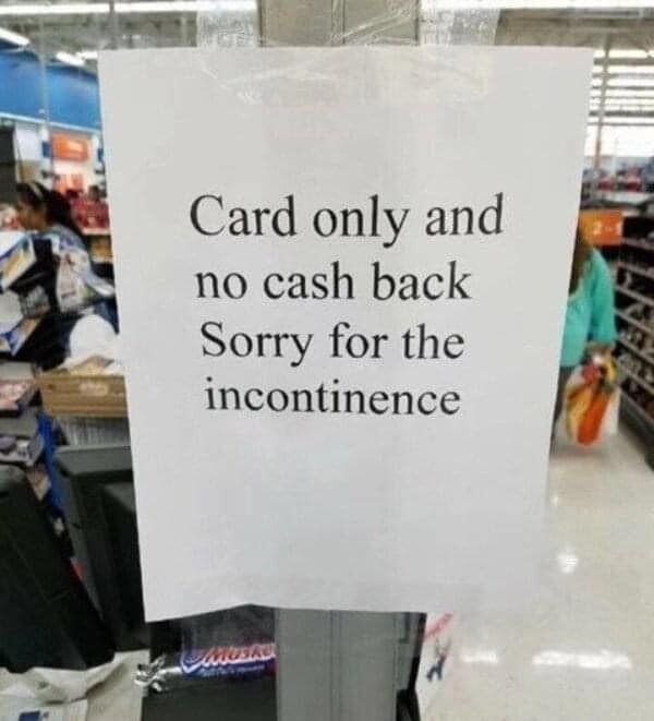sorry for the incontinence - Card only and no cash back Sorry for the incontinence Mus