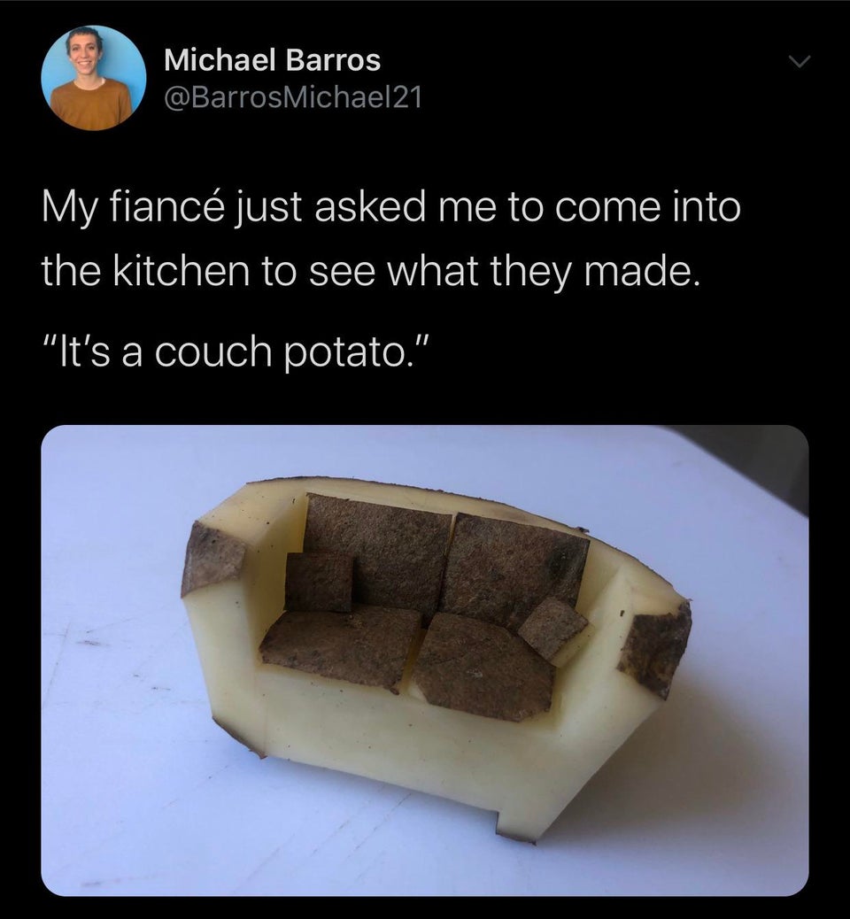 funny tweets - My fiance just asked me to come into the kitchen to see what they made. they made a potato couch