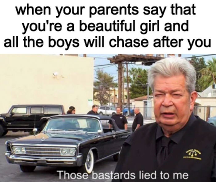 those bastards lied to me meme template - when your parents say that you're a beautiful girl and all the boys will chase after you Those bastards lied to me
