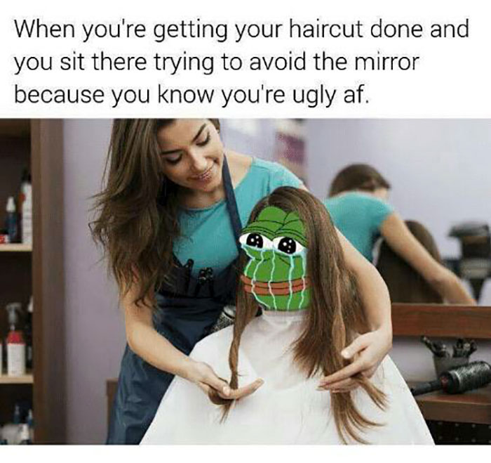 you re getting your haircut meme - When you're getting your haircut done and you sit there trying to avoid the mirror because you know you're ugly af. j
