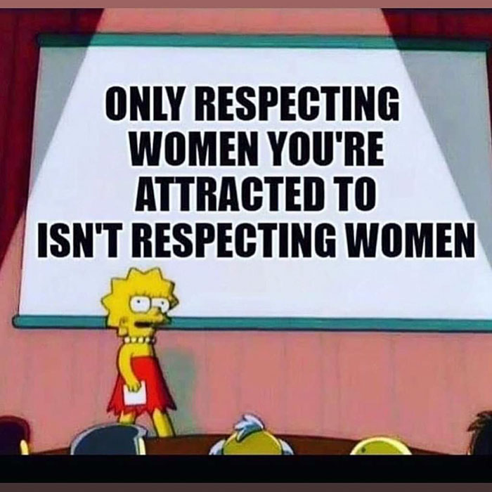 feminism memes - Only Respecting Women You'Re Attracted To Isn'T Respecting Women