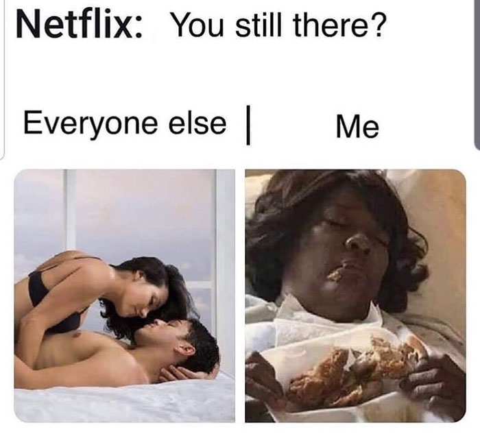 netflix meme are you still there - Netflix You still there? Everyone else Me