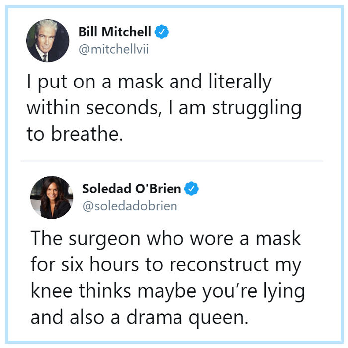 bill mitchell mask - Bill Mitchell I put on a mask and literally within seconds, I am struggling to breathe. Soledad O'Brien The surgeon who wore a mask for six hours to reconstruct my knee thinks maybe you're lying and also a drama queen.