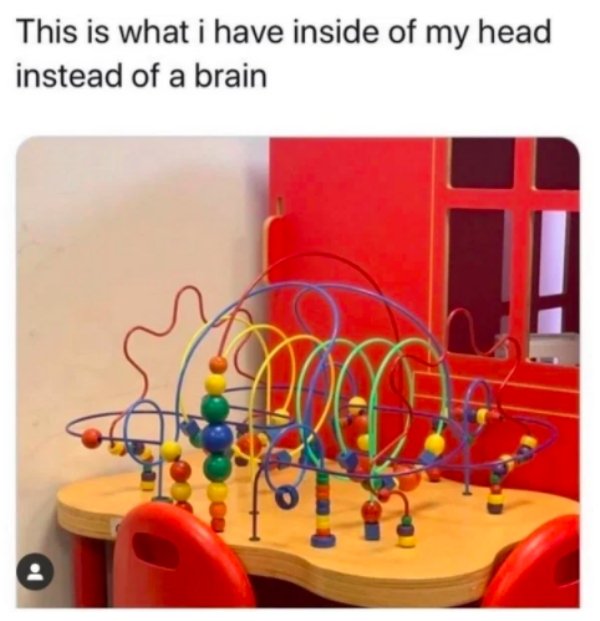 funny memes - what's in my head instead - This is what i have inside of my head instead of a brain