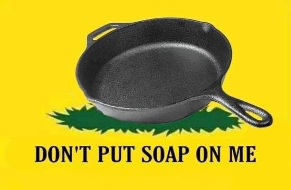 funny memes - don t use soap on cast iron meme - Don'T Put Soap On Me