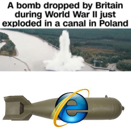 funny memes - internet explorer - A bomb dropped by Britain during World War Ii just exploded in a canal in Poland