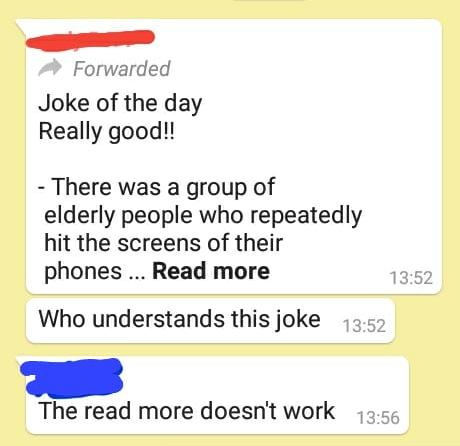 paper - Forwarded Joke of the day Really good!! There was a group of elderly people who repeatedly hit the screens of their phones ... Read more Who understands this joke The read more doesn't work