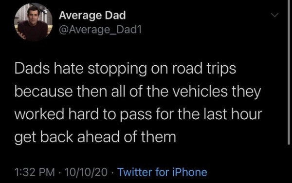 atmosphere - Average Dad Dads hate stopping on road trips because then all of the vehicles they worked hard to pass for the last hour get back ahead of them 101020. Twitter for iPhone