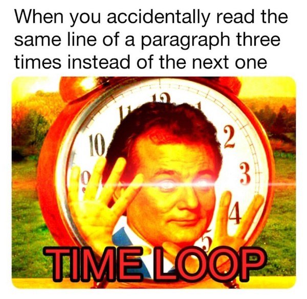 timeloop meme - When you accidentally read the same line of a paragraph three times instead of the next one 10 2 3 4 Time Loop