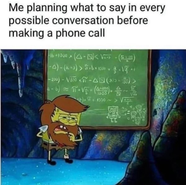 you laugh at a dumb meme - Me planning what to say in every possible conversation before making a phone call 1000 A.S Siebx 100 g 5.1 200 V850  V