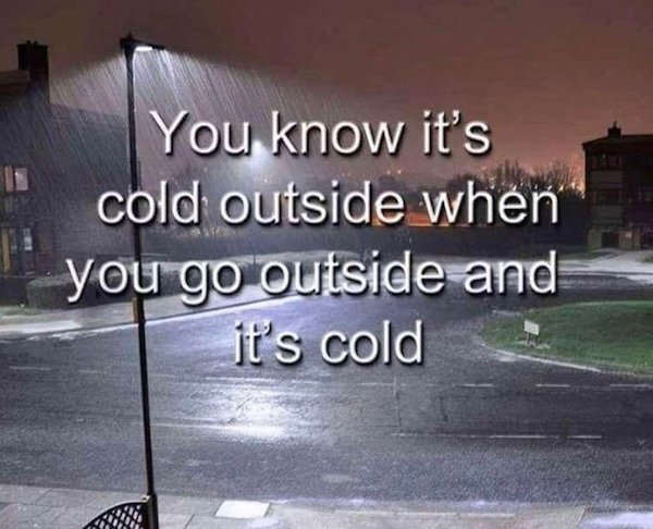 Internet meme - You know it's cold outside when you go outside and it's cold