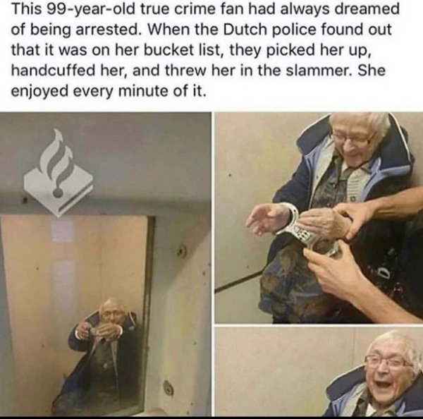 world's happiest criminal - This 99yearold true crime fan had always dreamed of being arrested. When the Dutch police found out that it was on her bucket list, they picked her up, handcuffed her, and threw her in the slammer. She enjoyed every minute of i
