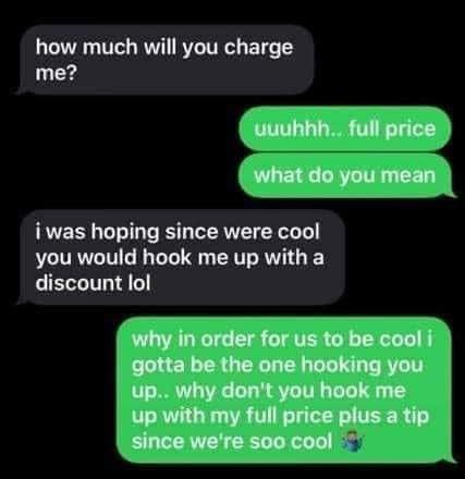 multimedia - how much will you charge me? uuuhhh.. full price what do you mean i was hoping since were cool you would hook me up with a discount lol why in order for us to be cool i gotta be the one hooking you up.. why don't you hook me up with my full p