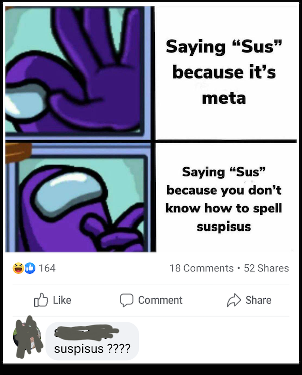 among us memes - Saying Sus" because it's meta Saying Sus" because you don't know how to spell suspisus . 164 18 52 Comment suspisus ????