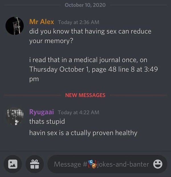 screenshot - Mr Alex Today at did you know that having sex can reduce your memory? i read that in a medical journal once, on Thursday October 1, page 48 line 8 at New Messages Ryugaai Today at thats stupid havin sex is a ctually proven healthy Message # j