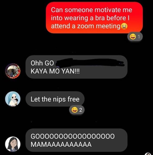 screenshot - Can someone motivate me into wearing a bra before I attend a zoom meeting 1 Ohh Go Kaya Mo Yan!!! Ict Let the nips free 2 GO0000000000000000 Mamaaaaaaaaaa