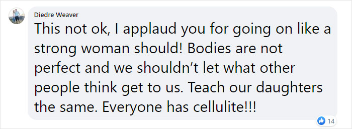 angle - Diedre Weaver This not ok, I applaud you for going on a strong woman should! Bodies are not perfect and we shouldn't let what other people think get to us. Teach our daughters the same. Everyone has cellulite!!! 14